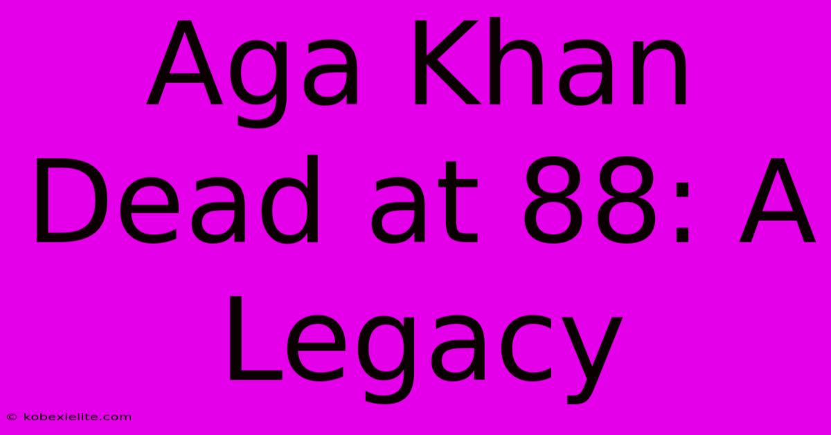 Aga Khan Dead At 88: A Legacy