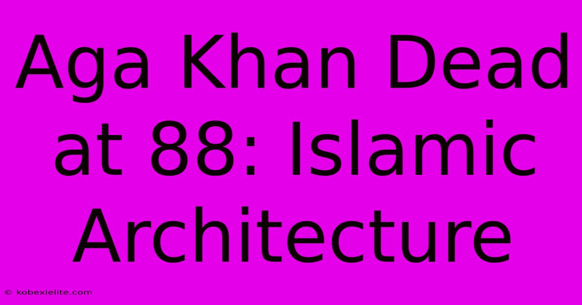 Aga Khan Dead At 88: Islamic Architecture