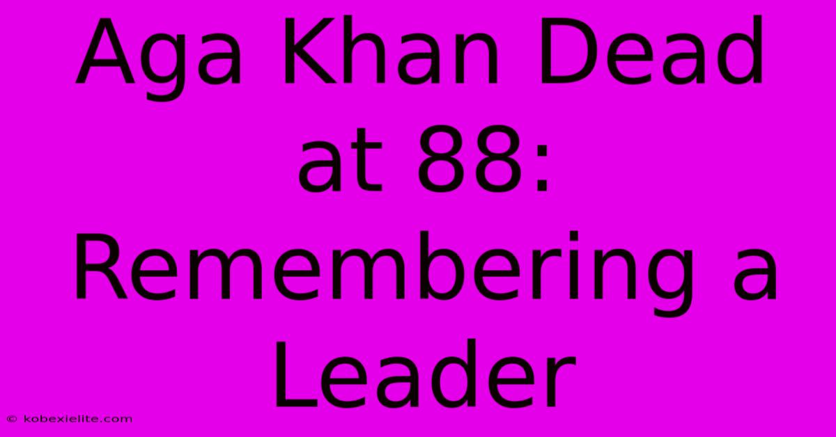 Aga Khan Dead At 88: Remembering A Leader