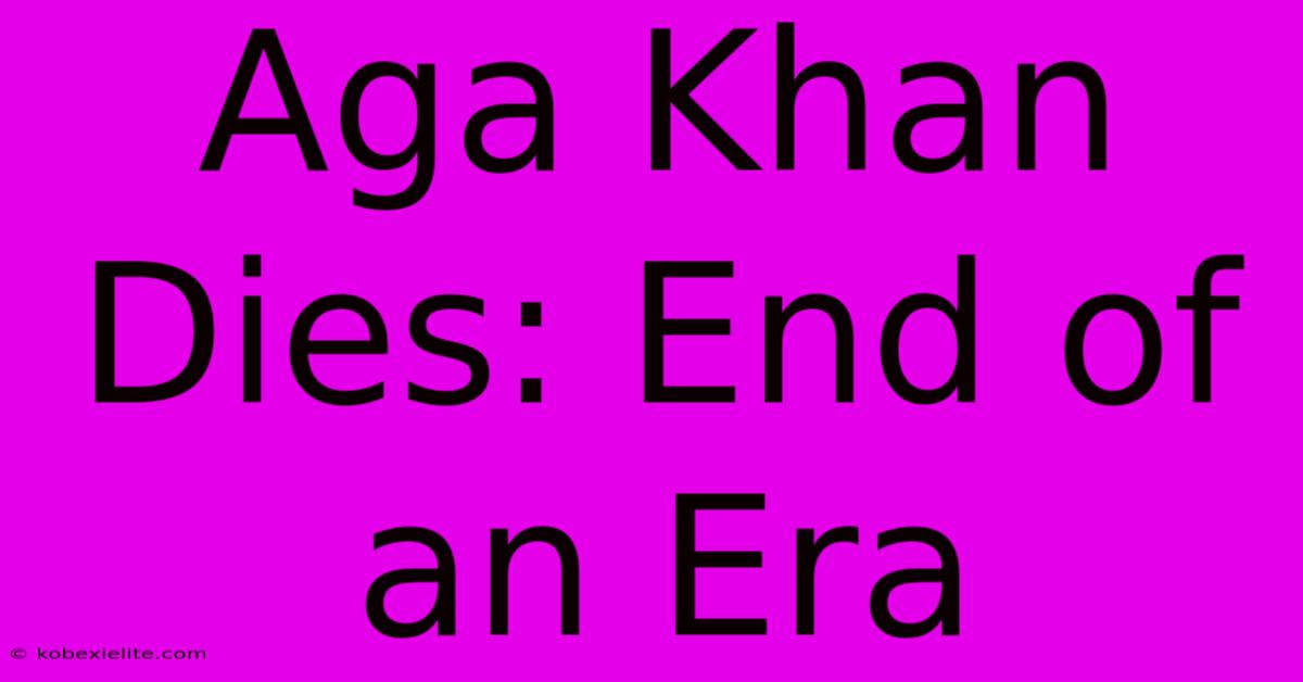 Aga Khan Dies: End Of An Era