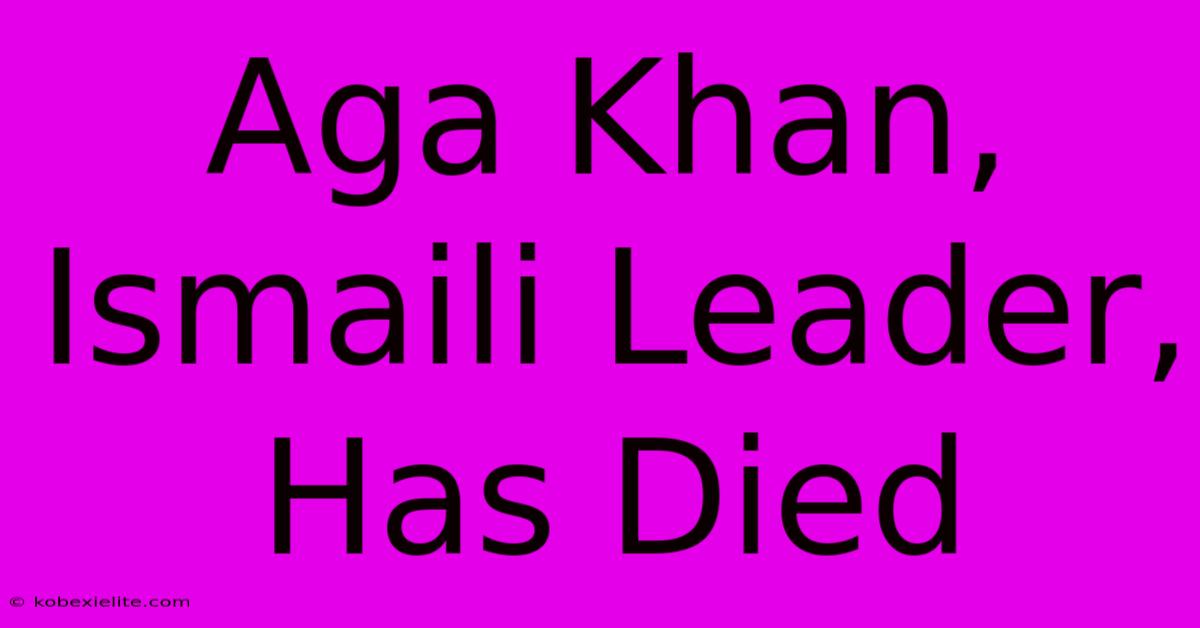 Aga Khan, Ismaili Leader, Has Died