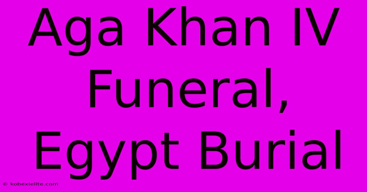 Aga Khan IV Funeral, Egypt Burial