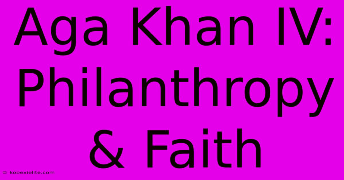 Aga Khan IV: Philanthropy & Faith