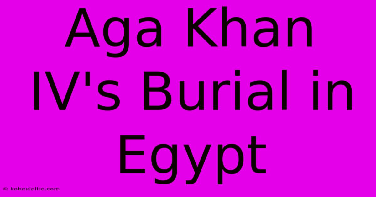 Aga Khan IV's Burial In Egypt