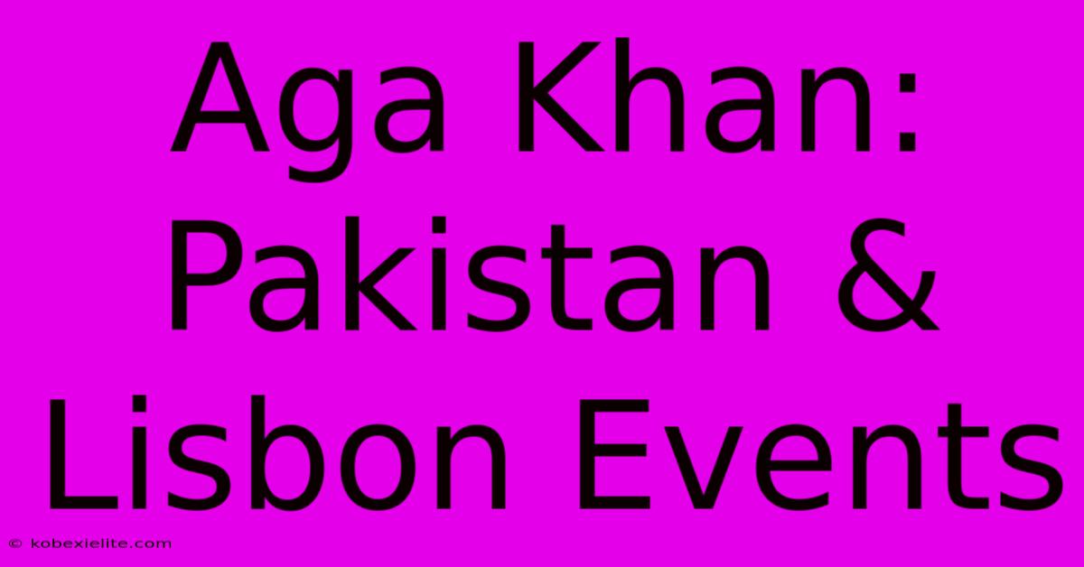 Aga Khan: Pakistan & Lisbon Events