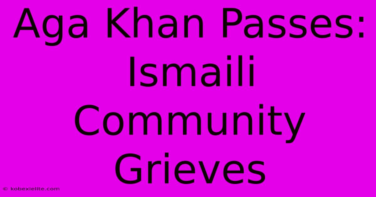 Aga Khan Passes: Ismaili Community Grieves