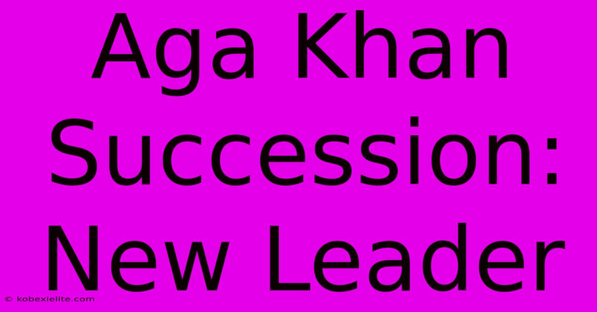 Aga Khan Succession: New Leader