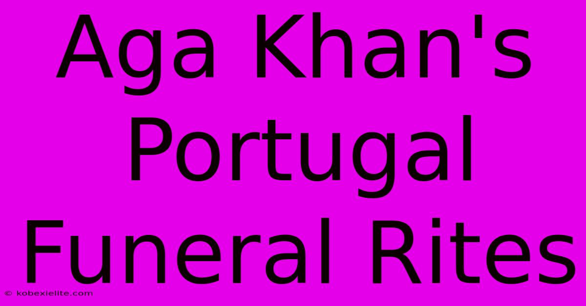 Aga Khan's Portugal Funeral Rites