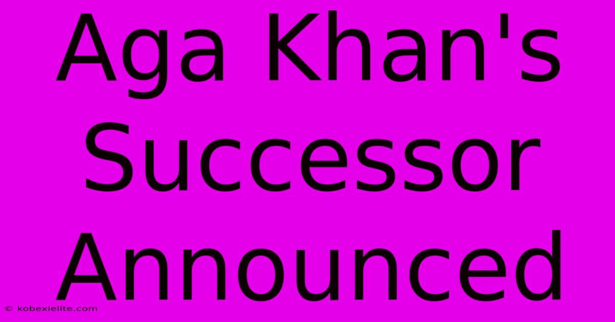 Aga Khan's Successor Announced