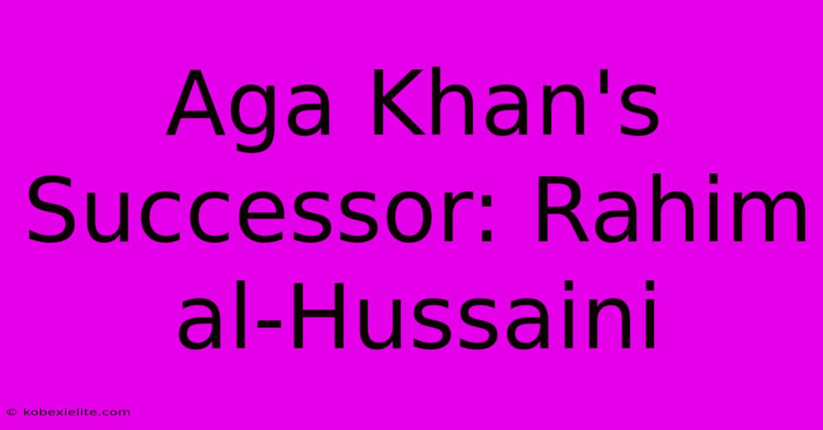 Aga Khan's Successor: Rahim Al-Hussaini