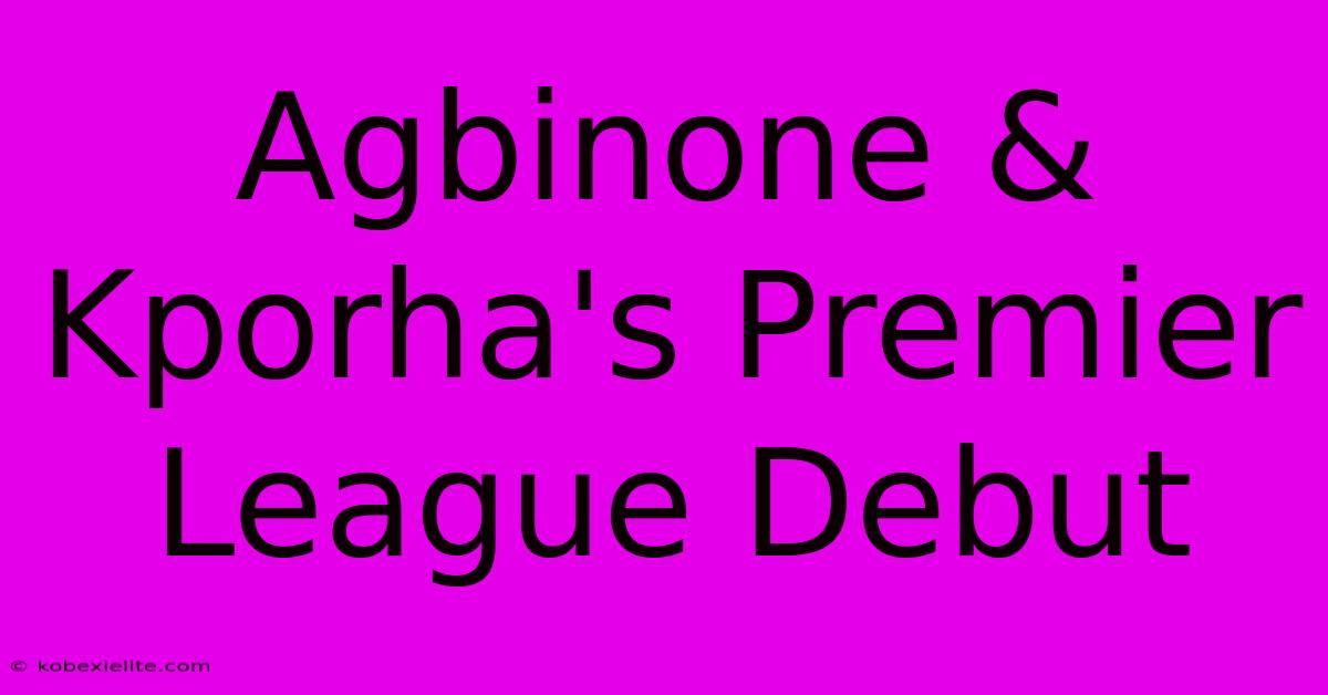 Agbinone & Kporha's Premier League Debut