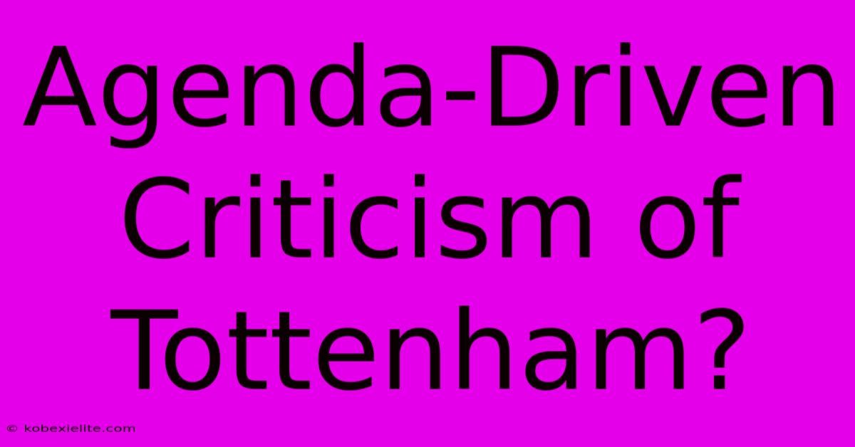 Agenda-Driven Criticism Of Tottenham?