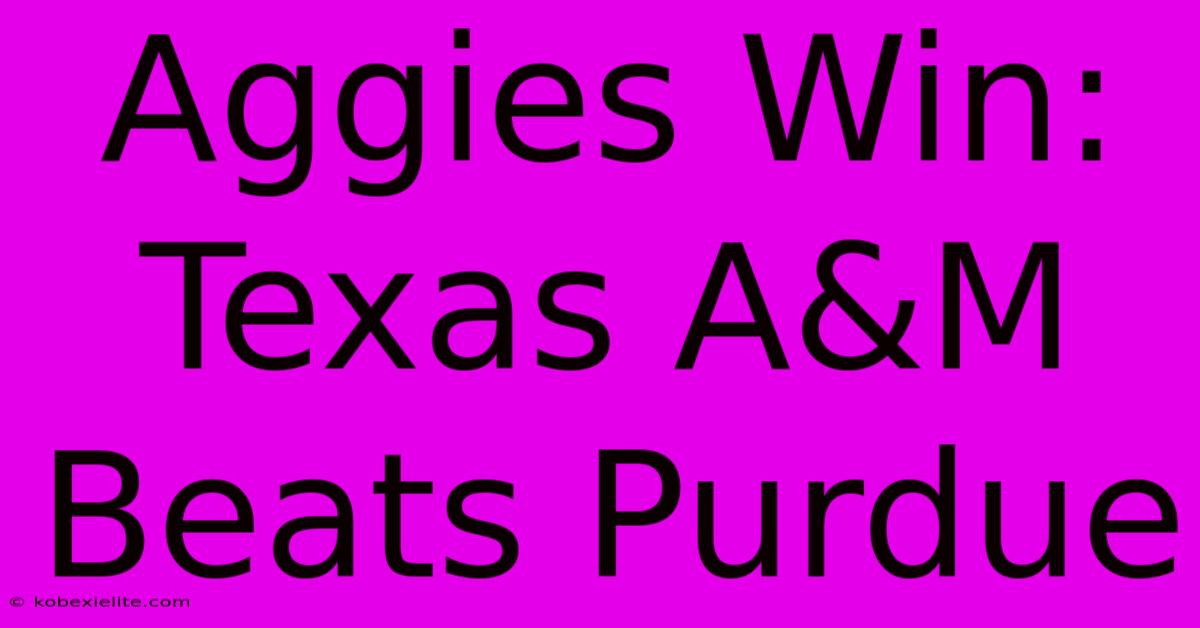 Aggies Win: Texas A&M Beats Purdue Aggies Win: Texas A&M Beats Purdue