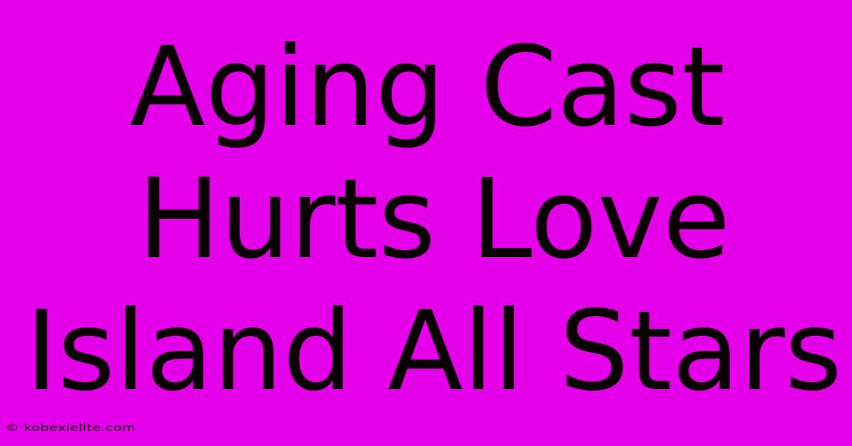 Aging Cast Hurts Love Island All Stars