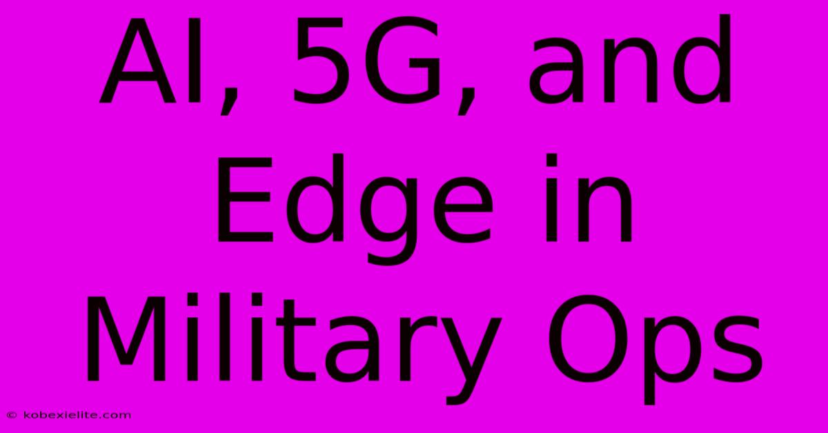 AI, 5G, And Edge In Military Ops