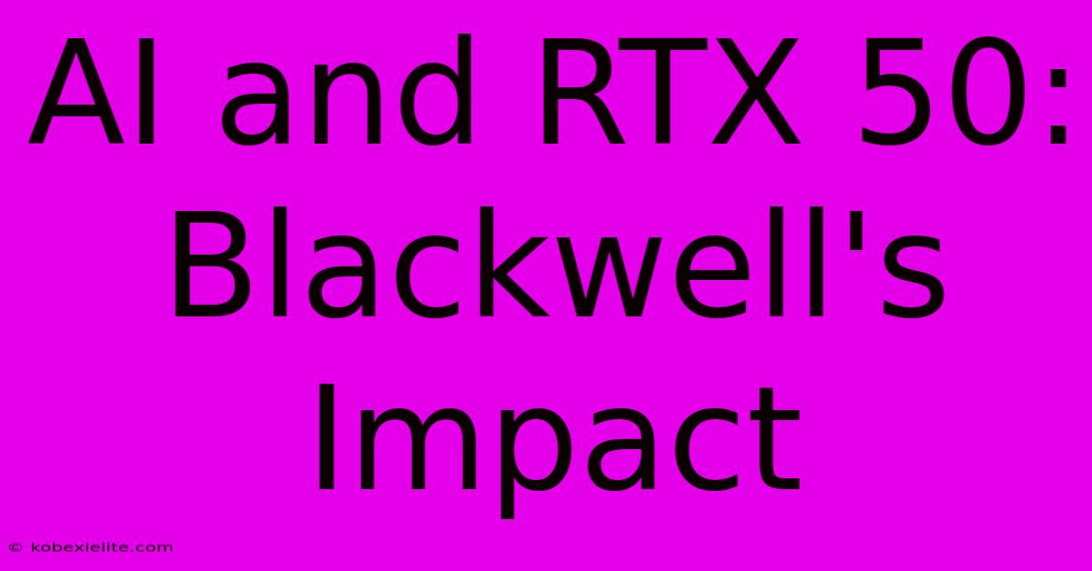 AI And RTX 50: Blackwell's Impact