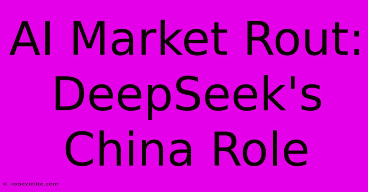 AI Market Rout: DeepSeek's China Role