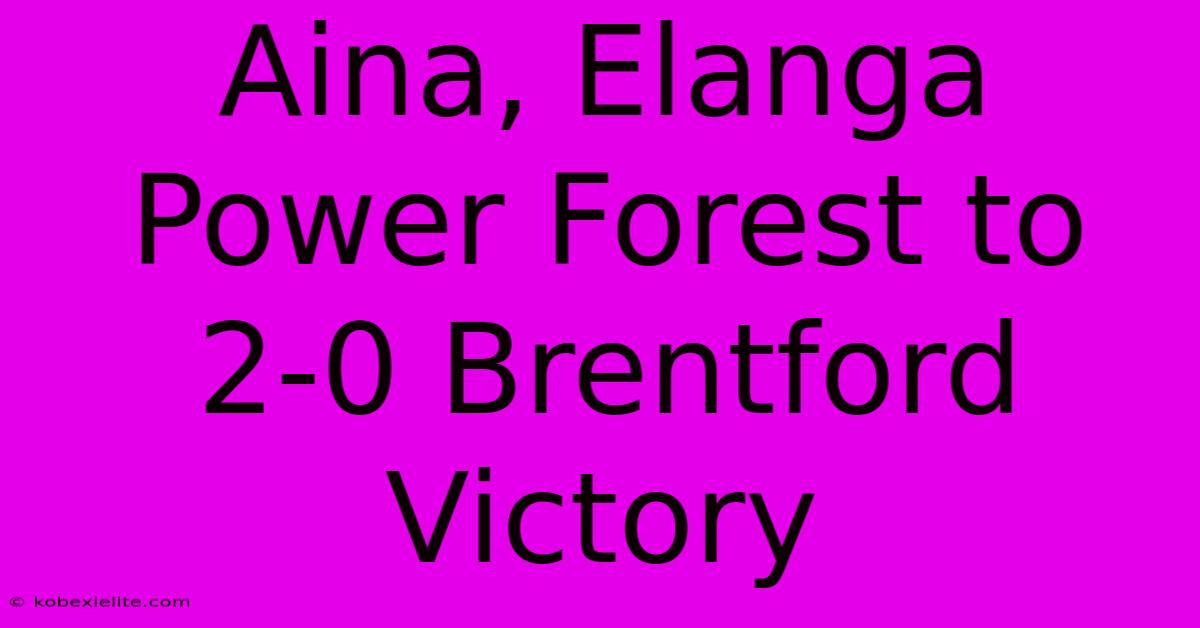 Aina, Elanga Power Forest To 2-0 Brentford Victory