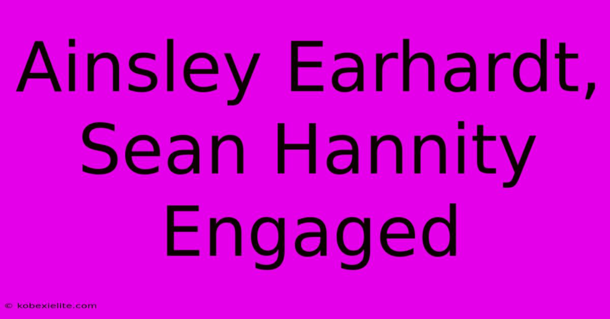 Ainsley Earhardt, Sean Hannity Engaged