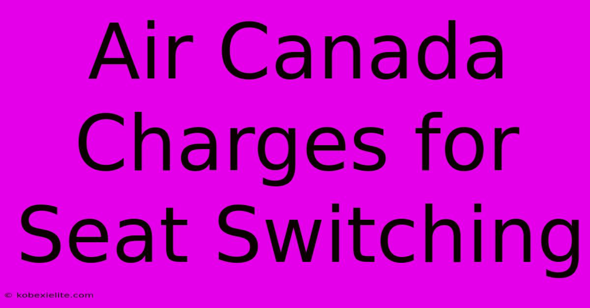 Air Canada Charges For Seat Switching