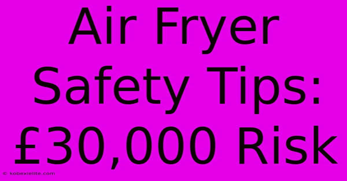 Air Fryer Safety Tips: £30,000 Risk