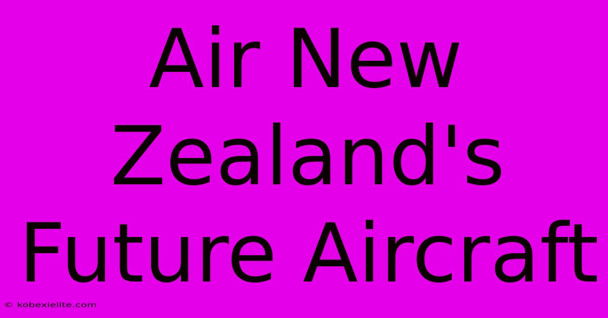 Air New Zealand's Future Aircraft Air New Zealand's Future Aircraft