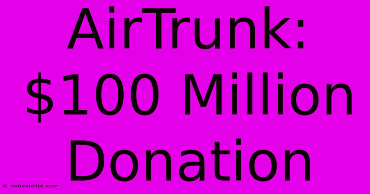 AirTrunk: $100 Million Donation