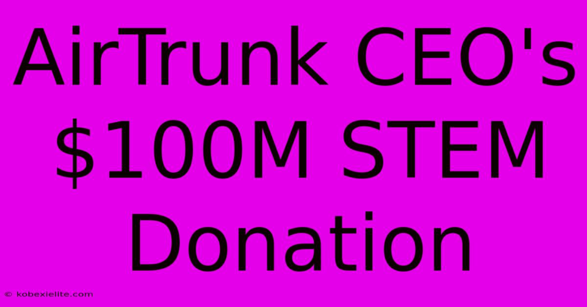 AirTrunk CEO's $100M STEM Donation