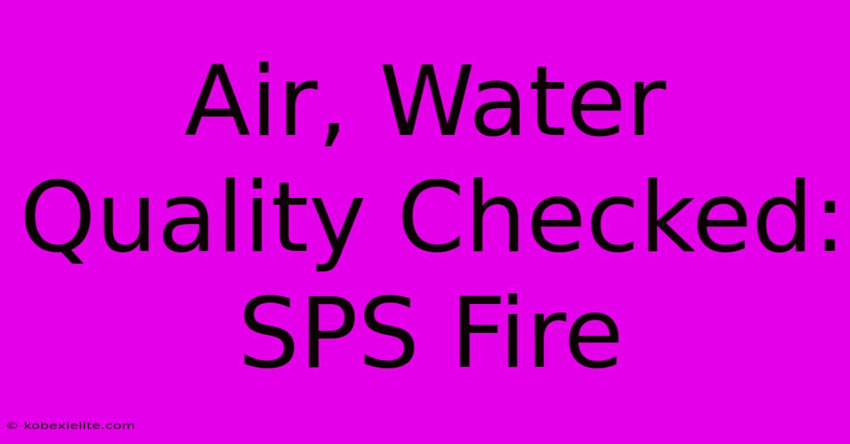 Air, Water Quality Checked: SPS Fire