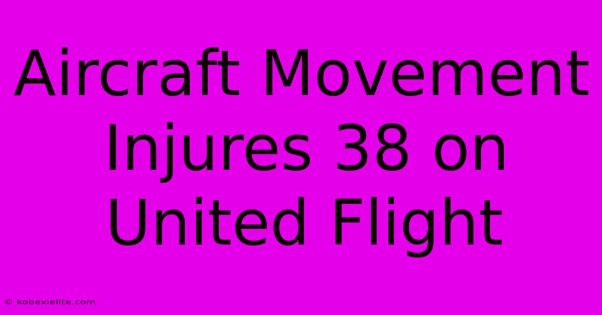 Aircraft Movement Injures 38 On United Flight