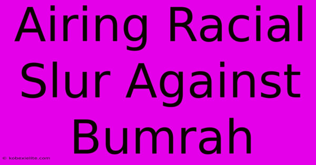 Airing Racial Slur Against Bumrah Airing Racial Slur Against Bumrah