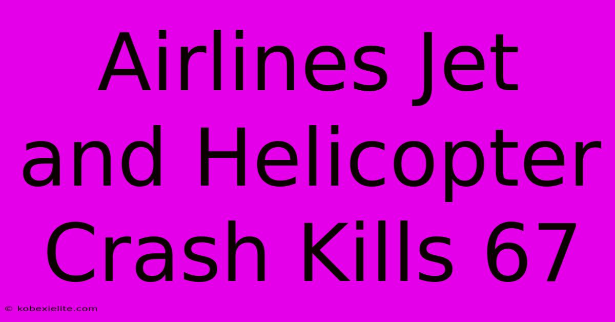 Airlines Jet And Helicopter Crash Kills 67