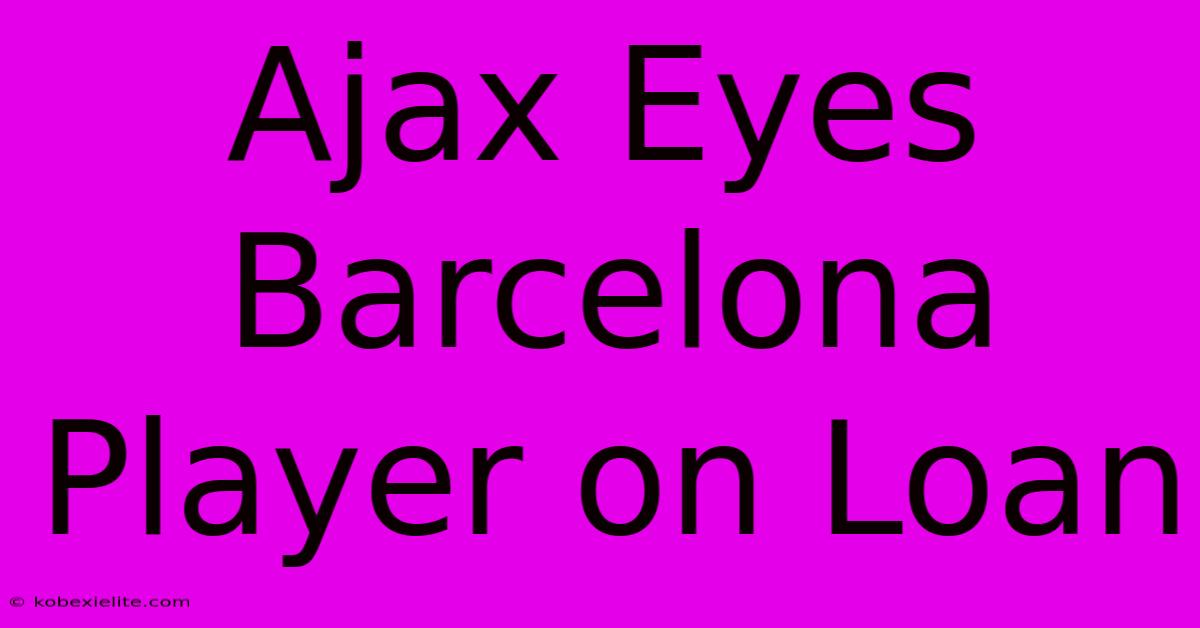 Ajax Eyes Barcelona Player On Loan