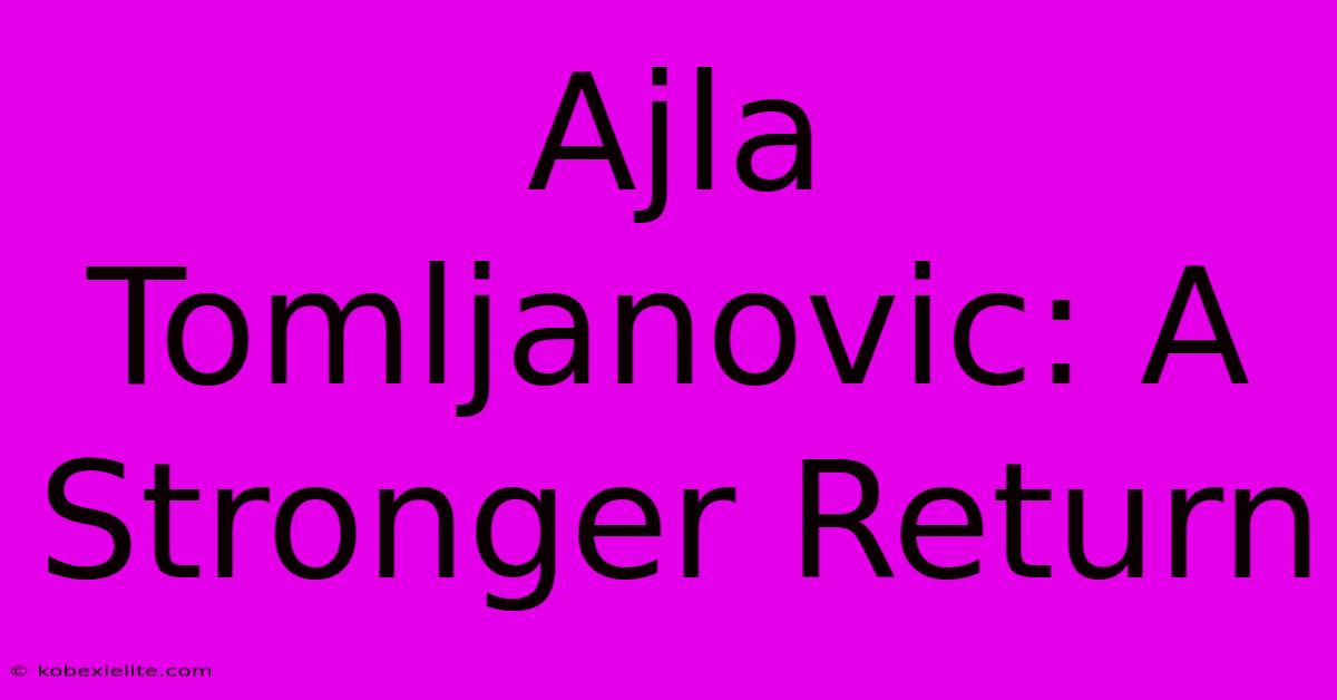 Ajla Tomljanovic: A Stronger Return