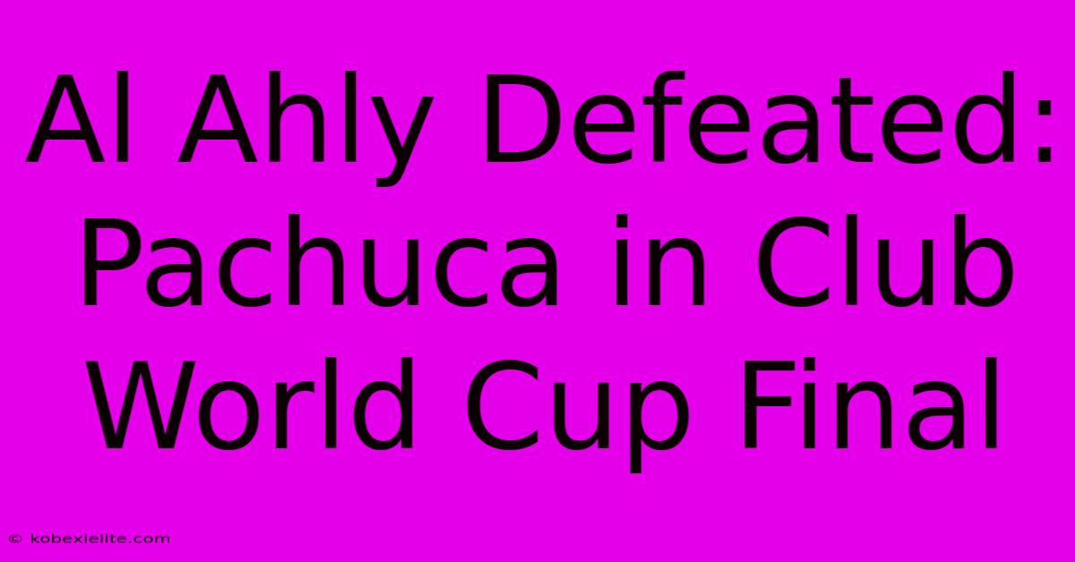 Al Ahly Defeated: Pachuca In Club World Cup Final Al Ahly Defeated: Pachuca In Club World Cup Final