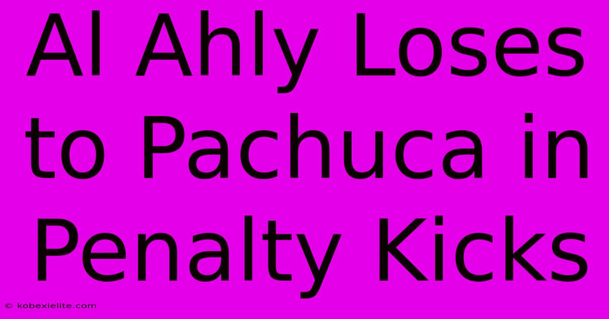 Al Ahly Loses To Pachuca In Penalty Kicks Al Ahly Loses To Pachuca In Penalty Kicks