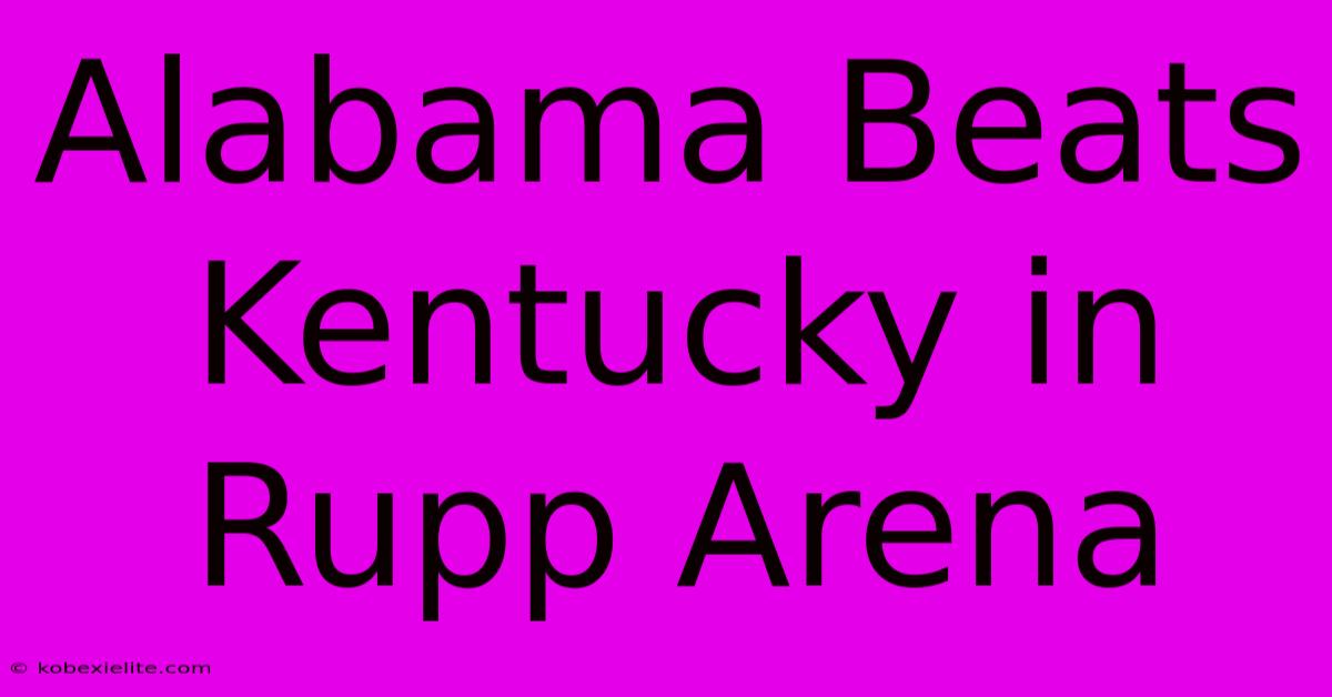 Alabama Beats Kentucky In Rupp Arena