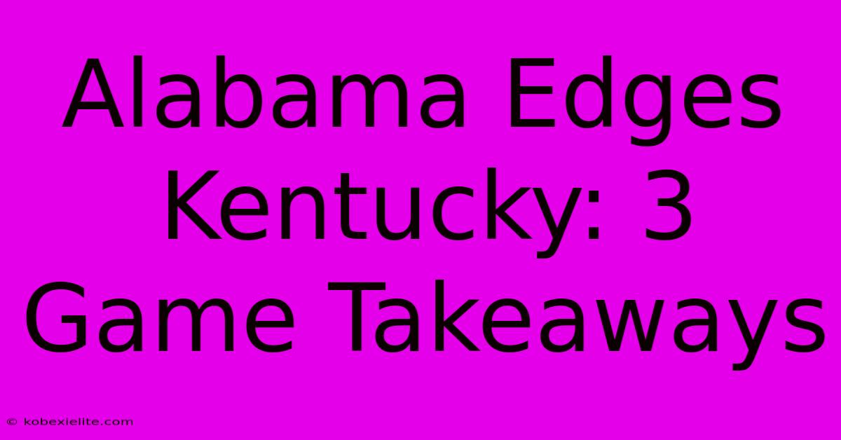 Alabama Edges Kentucky: 3 Game Takeaways