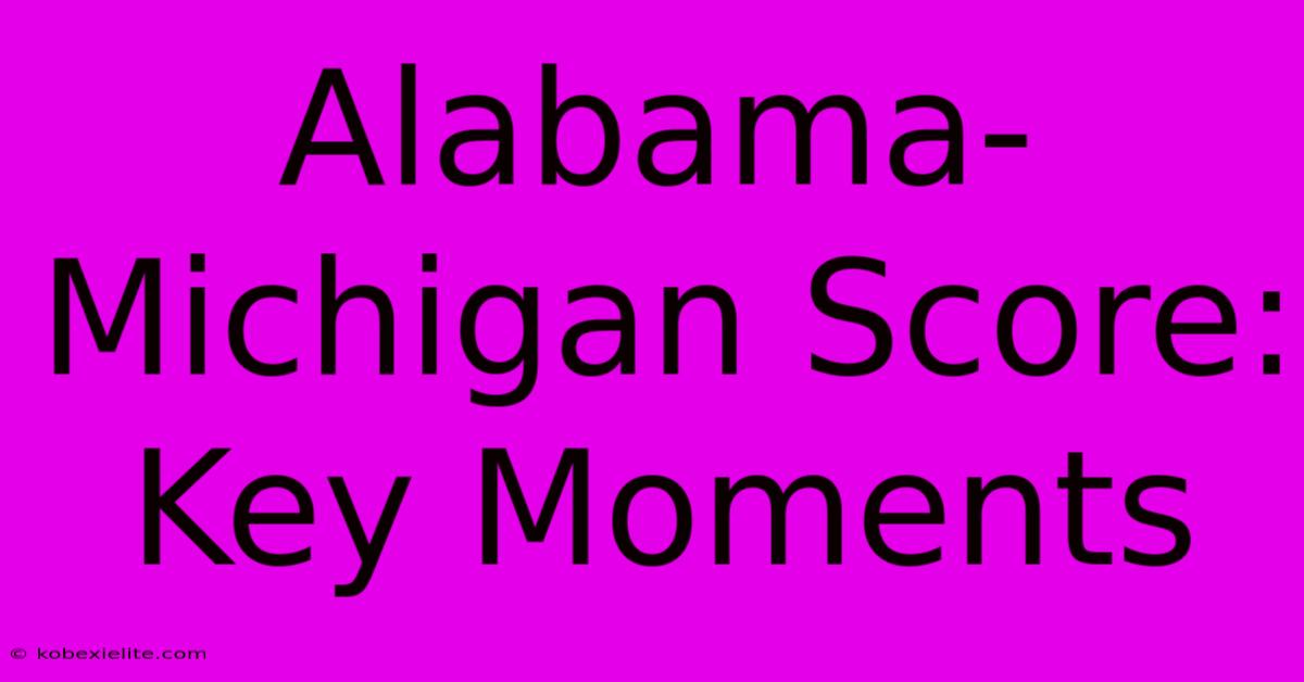 Alabama-Michigan Score: Key Moments