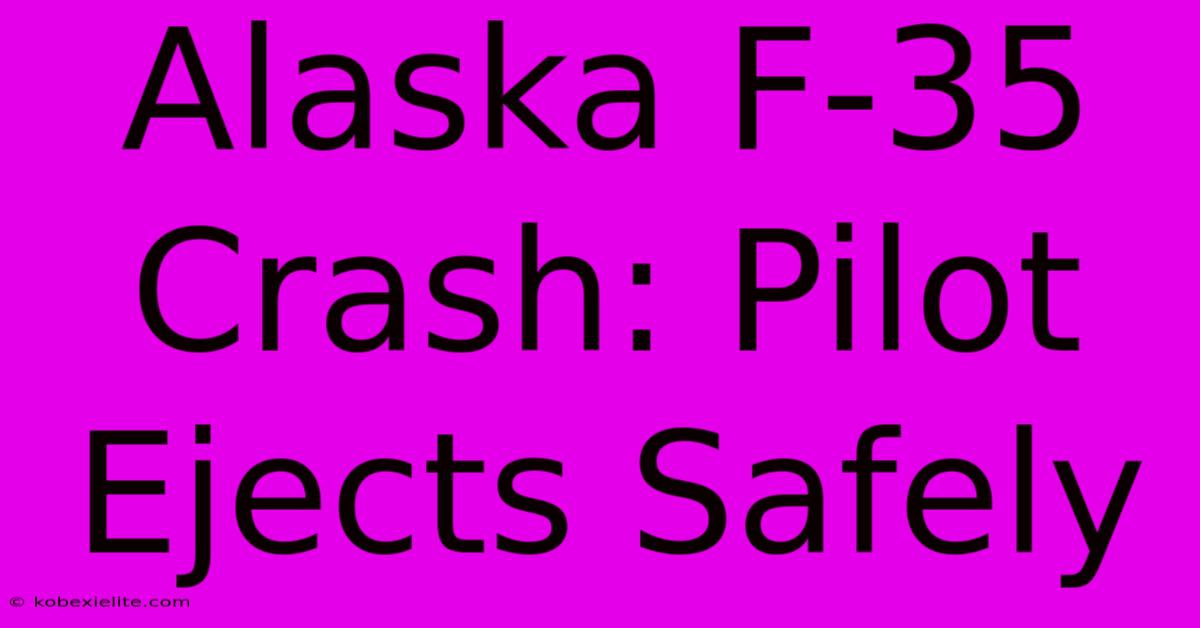 Alaska F-35 Crash: Pilot Ejects Safely