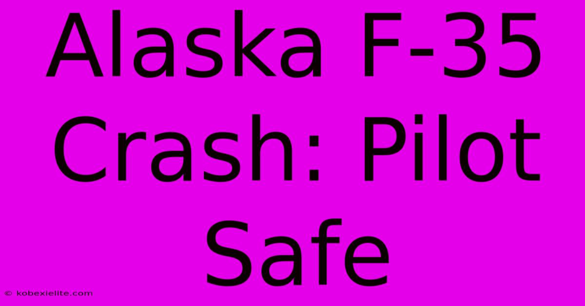 Alaska F-35 Crash: Pilot Safe