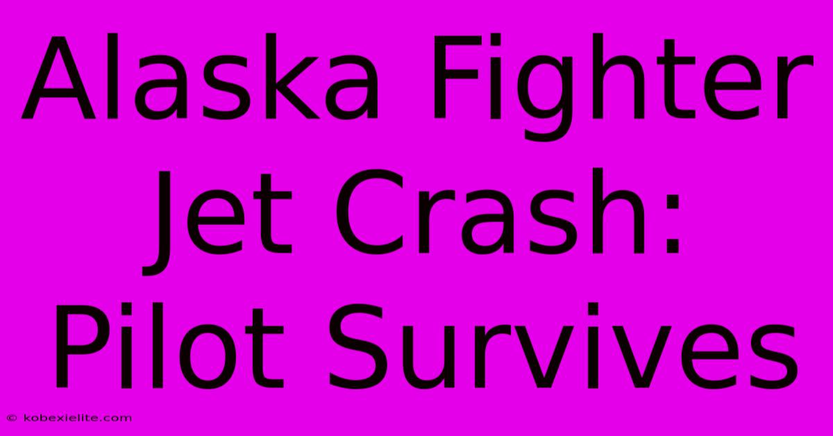 Alaska Fighter Jet Crash: Pilot Survives