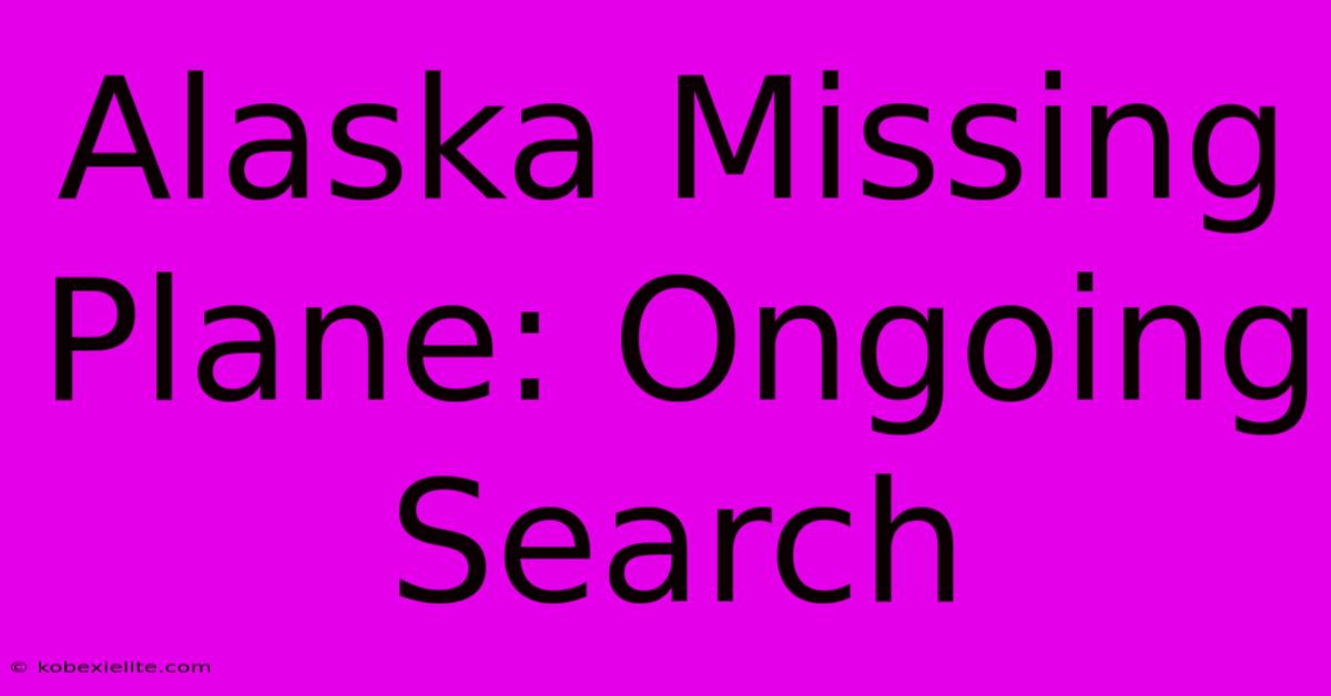 Alaska Missing Plane: Ongoing Search