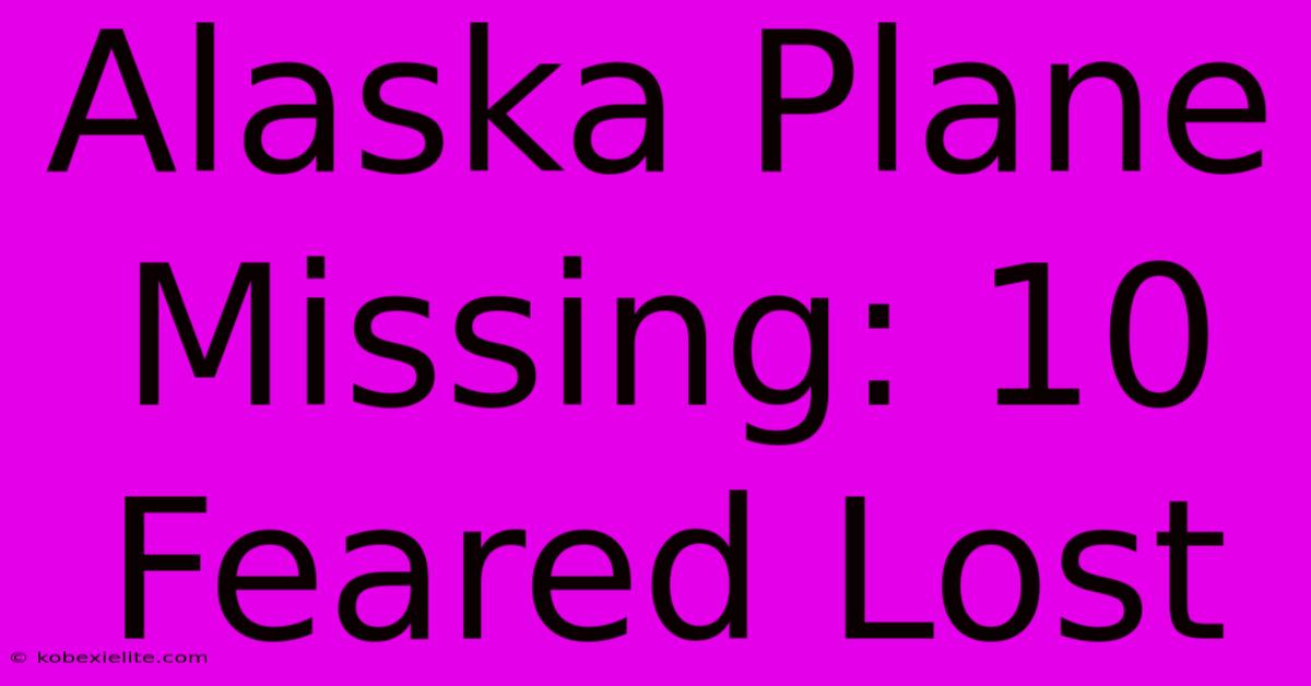 Alaska Plane Missing: 10 Feared Lost