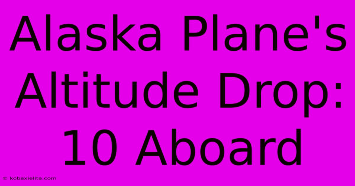 Alaska Plane's Altitude Drop: 10 Aboard