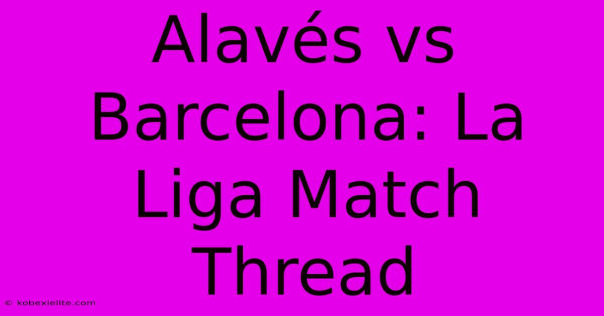 Alavés Vs Barcelona: La Liga Match Thread