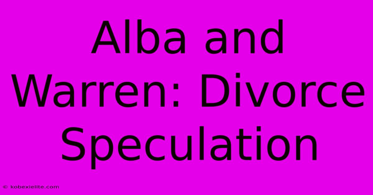 Alba And Warren: Divorce Speculation