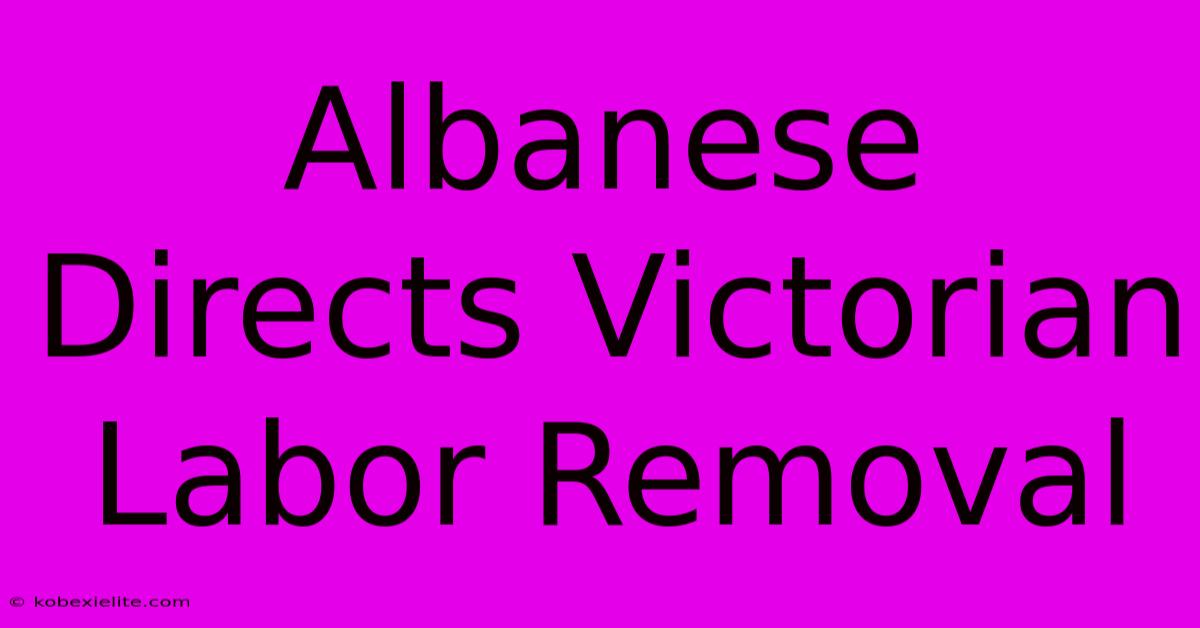 Albanese Directs Victorian Labor Removal