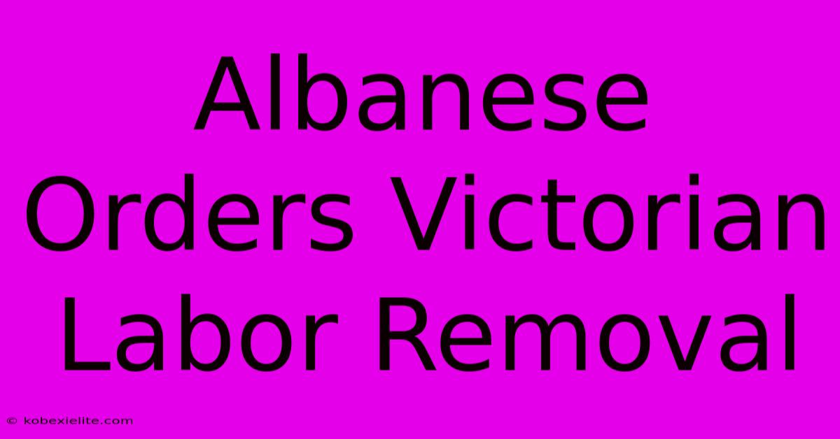 Albanese Orders Victorian Labor Removal