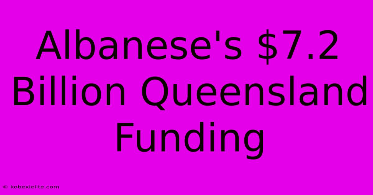 Albanese's $7.2 Billion Queensland Funding